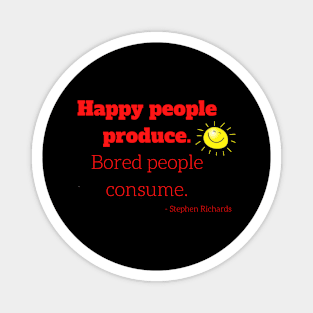 Happy people produce, bored people consume Magnet